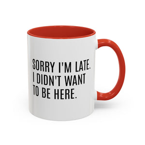 Sorry I'm Late, I Didn't Want to Be Here, Office Humor Mug - Available in a variety of vibrant accent colors, and in 15oz and 11oz sizes. Dishwasher and microwave safe.