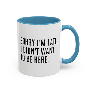 Sorry I'm Late, I Didn't Want to Be Here, Office Humor Mug - Available in a variety of vibrant accent colors, and in 15oz and 11oz sizes. Dishwasher and microwave safe.