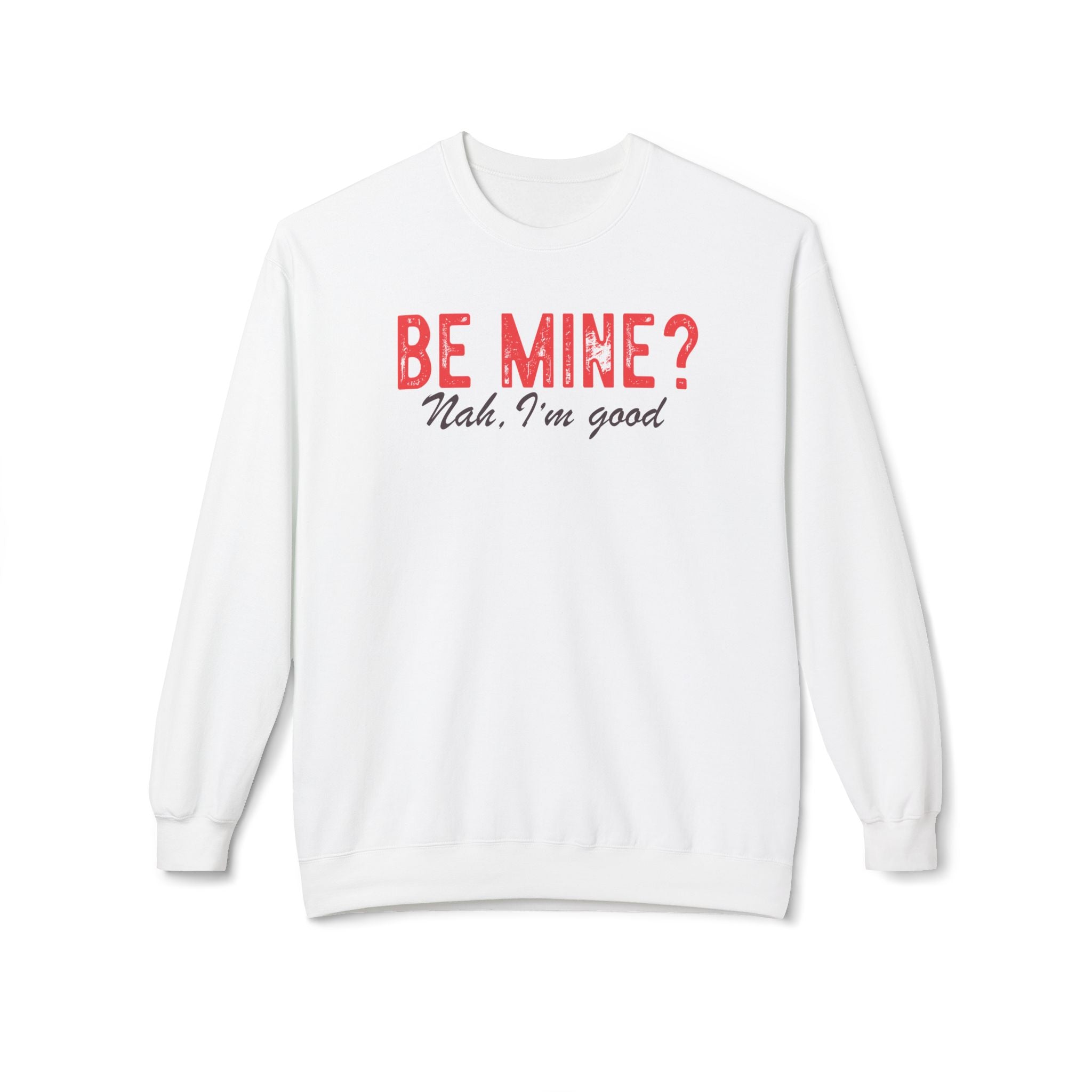 Be Mine? Nah, I'm Good, Anti-Valentine's Day Sweatshirt - Ultra-soft and super comfy, our premium midweight unisex sweatshirts are perfect for any season.