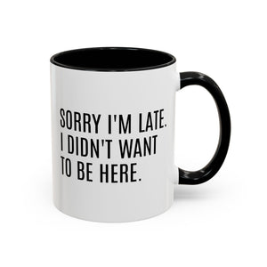 Sorry I'm Late, I Didn't Want to Be Here, Office Humor Mug - Available in a variety of vibrant accent colors, and in 15oz and 11oz sizes. Dishwasher and microwave safe.