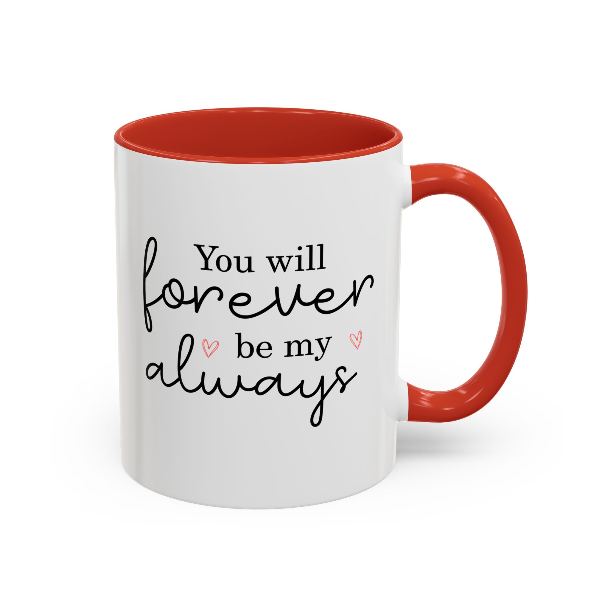 You Will Forever Be My Always, Valentine's Day Mug - Available in a variety of vibrant accent colors, and in 15oz and 11oz sizes. Dishwasher and microwave safe.