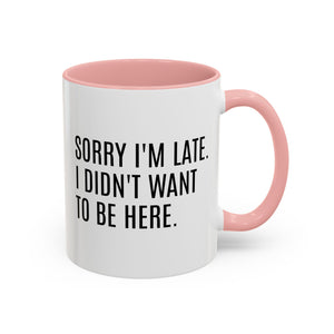 Sorry I'm Late, I Didn't Want to Be Here, Office Humor Mug - Available in a variety of vibrant accent colors, and in 15oz and 11oz sizes. Dishwasher and microwave safe.