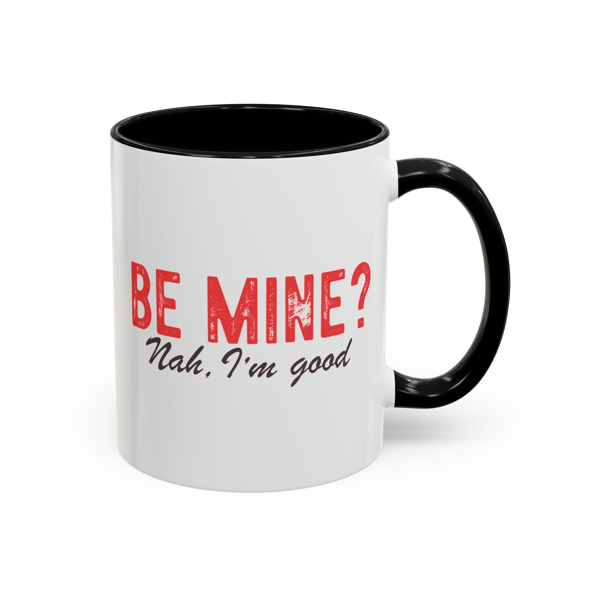 Be Mine? Nah I'm Good, Anti-Valentine's Day Mug - Available in a variety of vibrant accent colors, and in 15oz and 11oz sizes. Dishwasher and microwave safe.