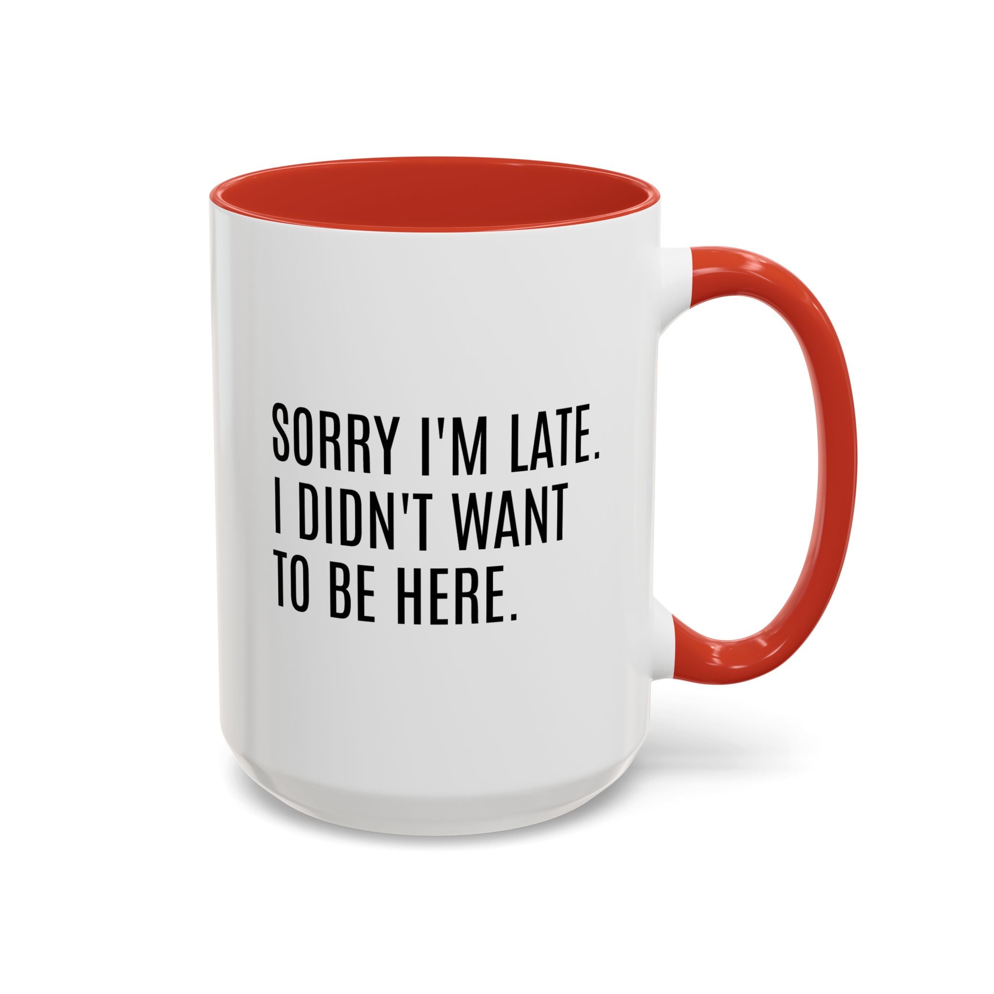 Sorry I'm Late, I Didn't Want to Be Here, Office Humor Mug - Available in a variety of vibrant accent colors, and in 15oz and 11oz sizes. Dishwasher and microwave safe.