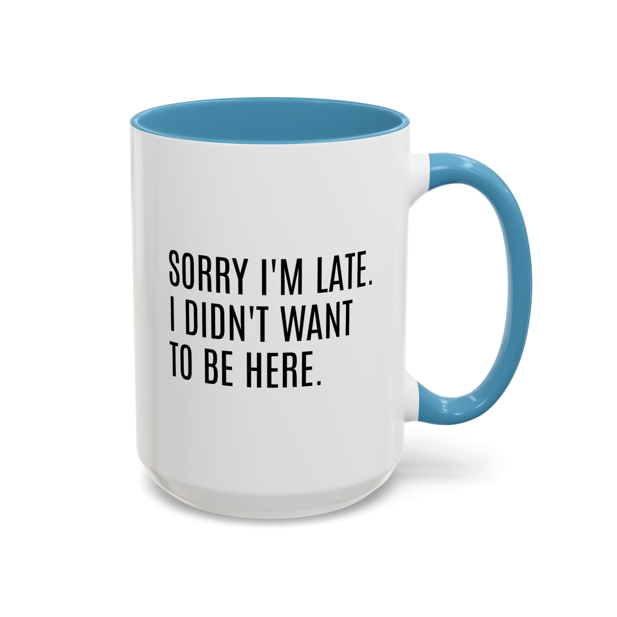 Sorry I'm Late, I Didn't Want to Be Here, Office Humor Mug - Available in a variety of vibrant accent colors, and in 15oz and 11oz sizes. Dishwasher and microwave safe.