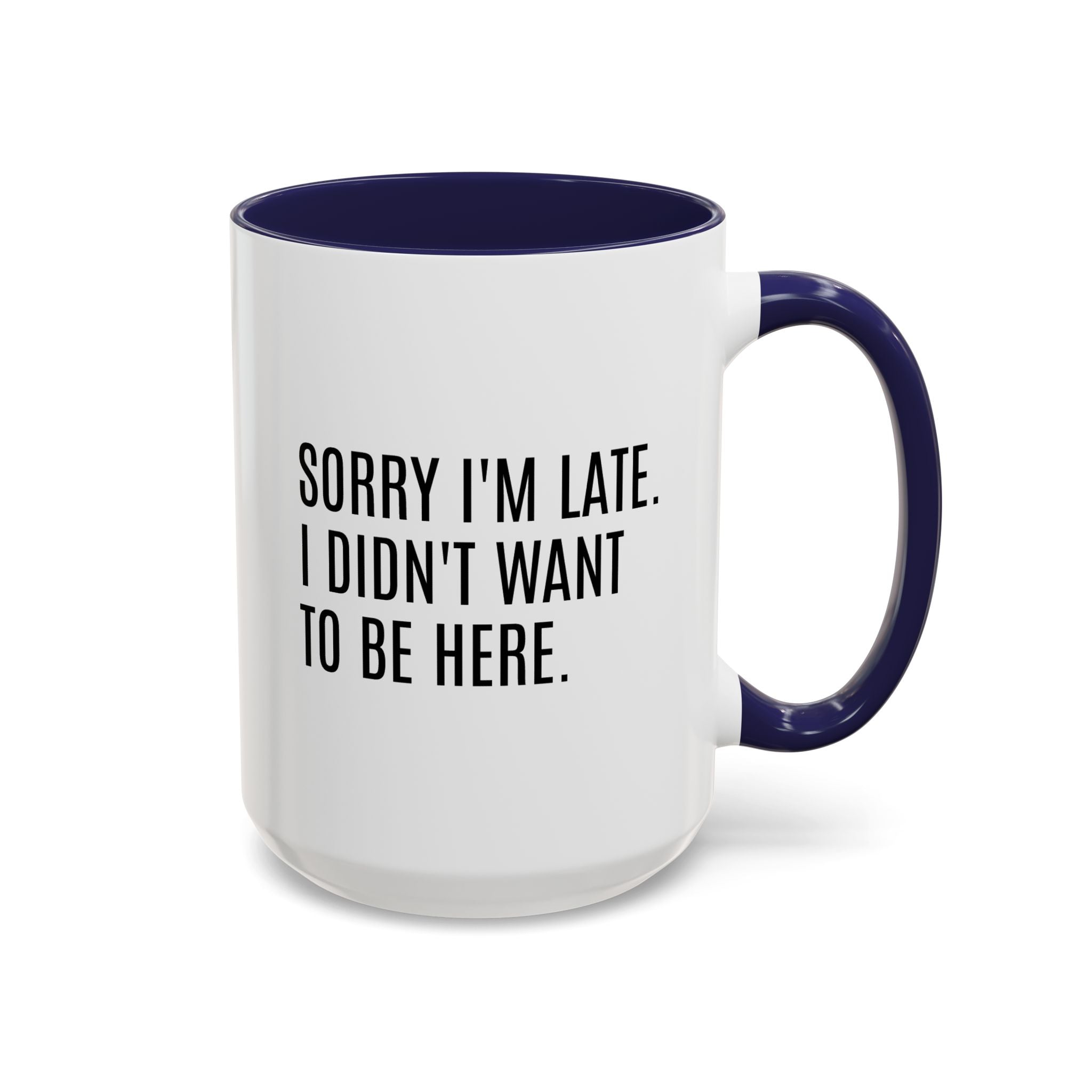 Sorry I'm Late, I Didn't Want to Be Here, Office Humor Mug - Available in a variety of vibrant accent colors, and in 15oz and 11oz sizes. Dishwasher and microwave safe.