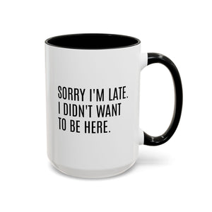 Sorry I'm Late, I Didn't Want to Be Here, Office Humor Mug - Available in a variety of vibrant accent colors, and in 15oz and 11oz sizes. Dishwasher and microwave safe.