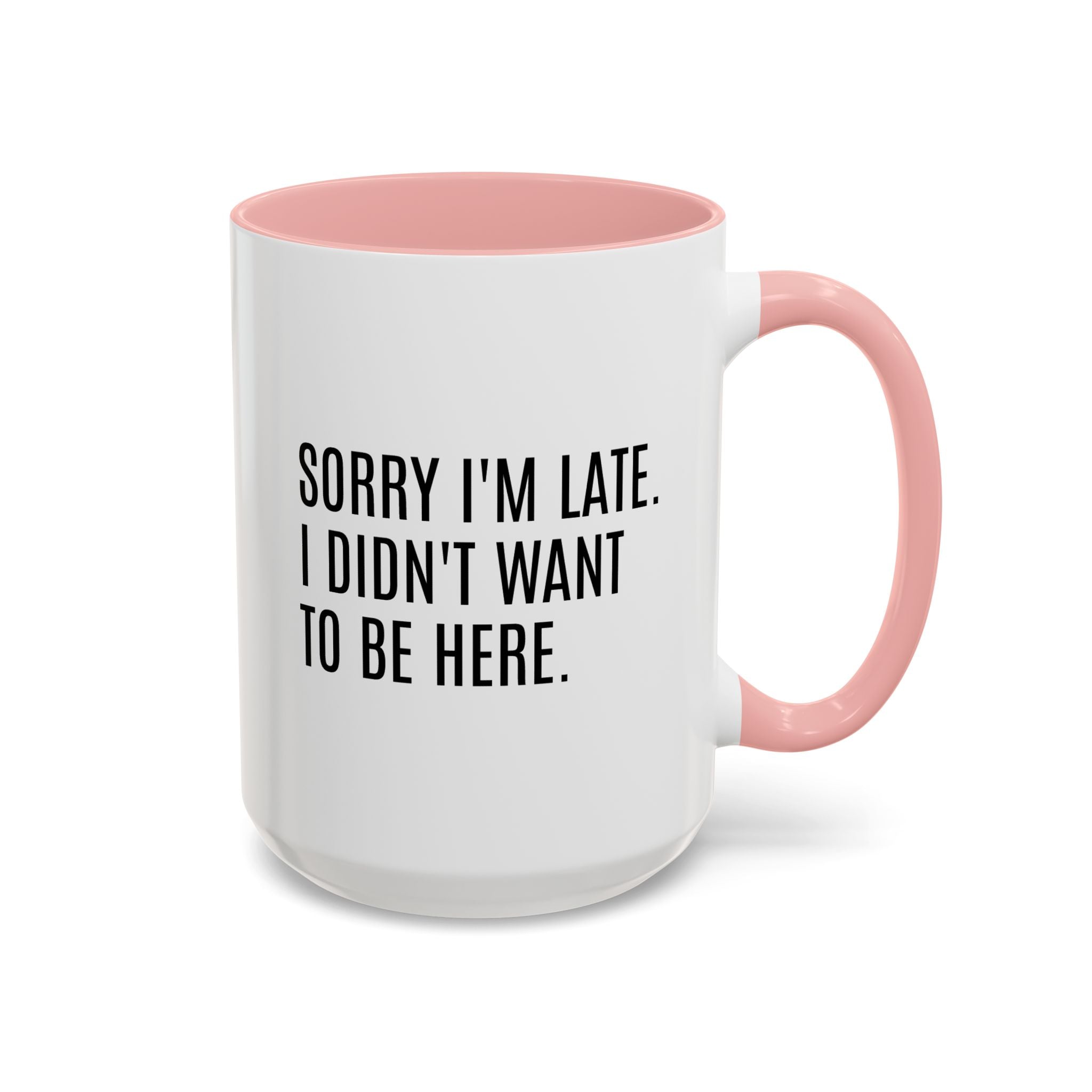 Sorry I'm Late, I Didn't Want to Be Here, Office Humor Mug - Available in a variety of vibrant accent colors, and in 15oz and 11oz sizes. Dishwasher and microwave safe.