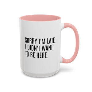 Sorry I'm Late, I Didn't Want to Be Here, Office Humor Mug - Available in a variety of vibrant accent colors, and in 15oz and 11oz sizes. Dishwasher and microwave safe.